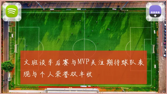 文班谈季后赛与MVP关注期待球队表现与个人荣誉双丰收