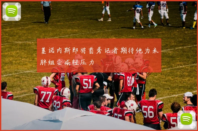 基诺内斯即将首秀记者期待他为米胖组合减轻压力
