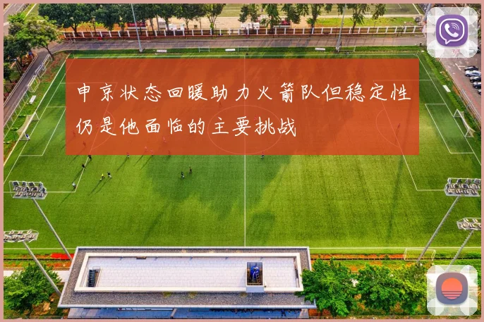 申京状态回暖助力火箭队但稳定性仍是他面临的主要挑战