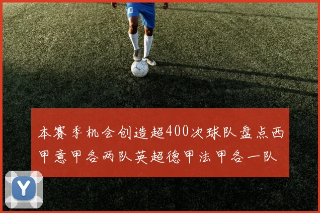 本赛季机会创造超400次球队盘点西甲意甲各两队英超德甲法甲各一队