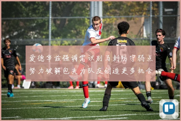 爱德华兹强调需识别马刺防守弱点努力破解包夹为队友创造更多机会