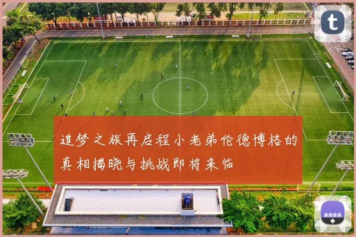 追梦之旅再启程小老弟伦德博格的真相揭晓与挑战即将来临