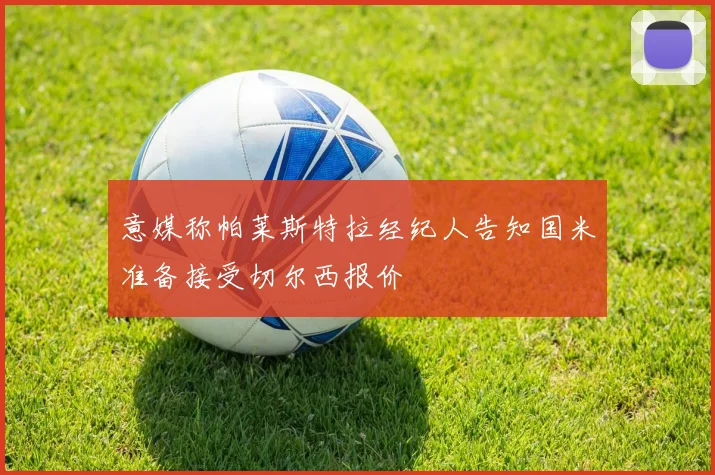意媒称帕莱斯特拉经纪人告知国米准备接受切尔西报价