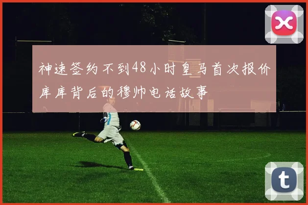 神速签约不到48小时皇马首次报价库库背后的穆帅电话故事
