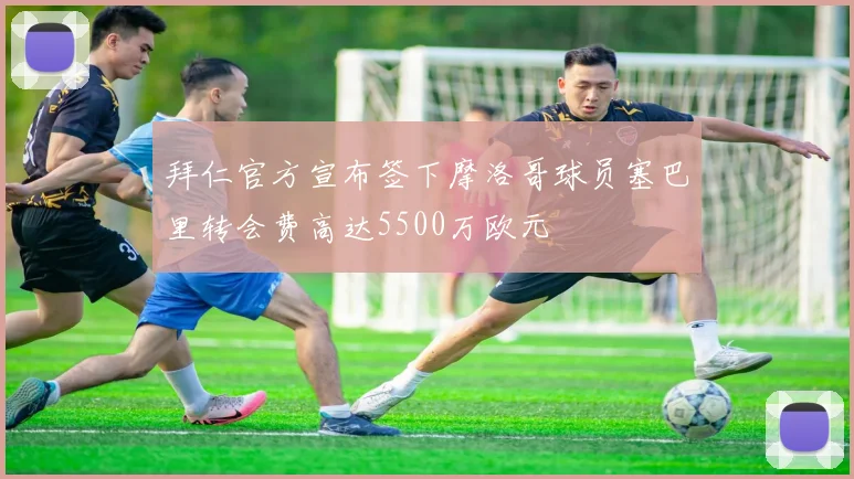 拜仁官方宣布签下摩洛哥球员塞巴里转会费高达5500万欧元