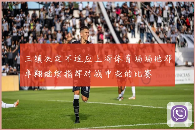 三镇决定不适应上海体育场场地邓卓翔继续指挥对战申花的比赛