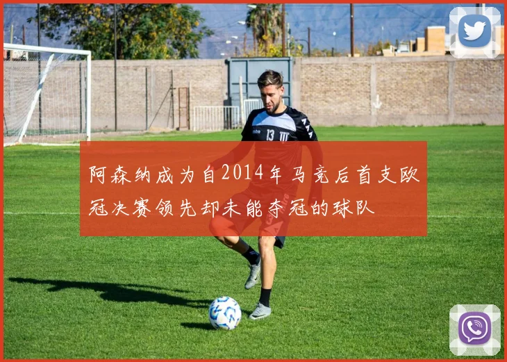 阿森纳成为自2014年马竞后首支欧冠决赛领先却未能夺冠的球队