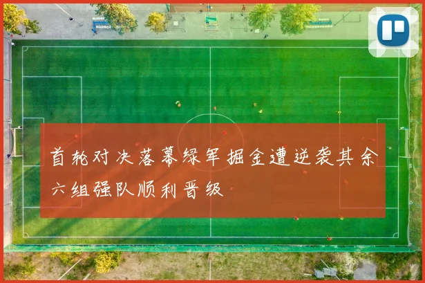 首轮对决落幕绿军掘金遭逆袭其余六组强队顺利晋级