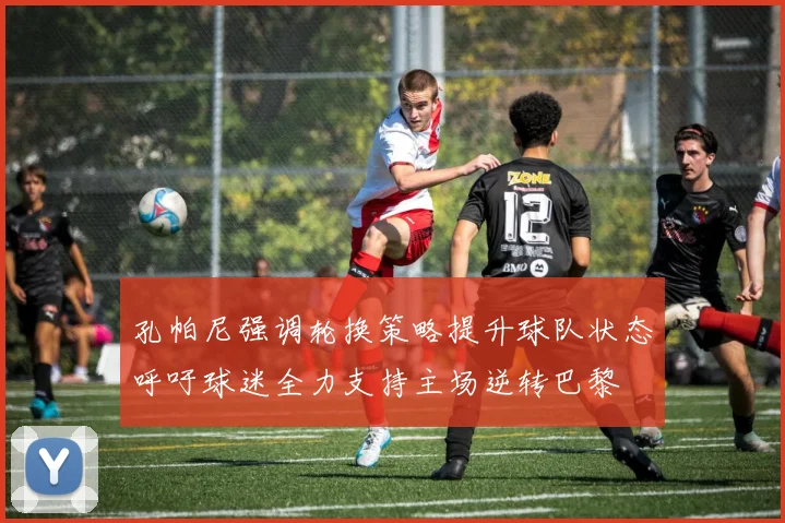 孔帕尼强调轮换策略提升球队状态呼吁球迷全力支持主场逆转巴黎